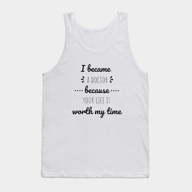 I Became A Doctor Because Your Life Is Worth My Time Tank Top by Petalprints